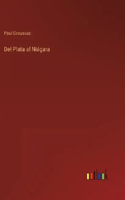Del Plata al Niágara by Groussac, Paul