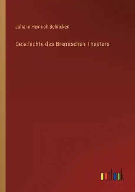Geschichte des Bremischen Theaters by Behncken, Johann Heinrich