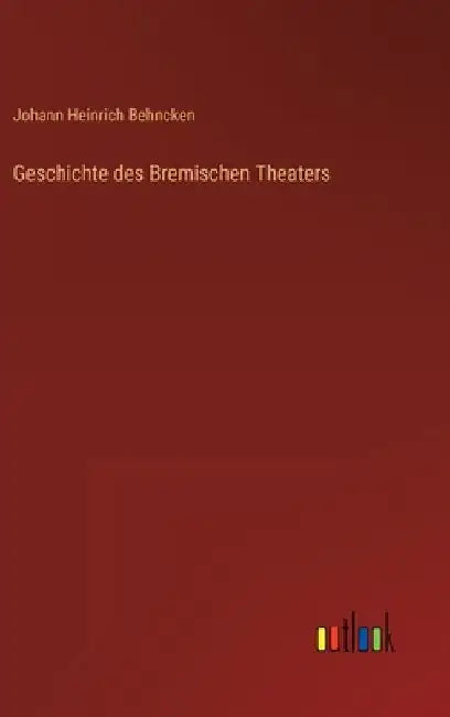 Geschichte des Bremischen Theaters by Behncken, Johann Heinrich