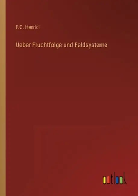 Ueber Fruchtfolge und Feldsysteme by Henrici, F. C.