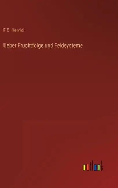 Ueber Fruchtfolge und Feldsysteme by Henrici, F. C.