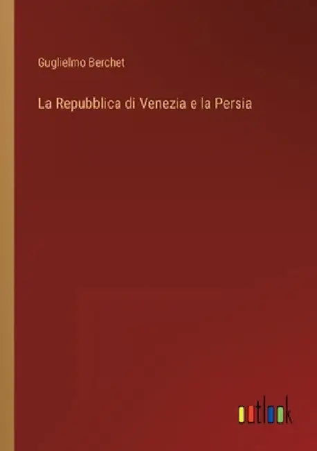 La Repubblica di Venezia e la Persia by Berchet, Guglielmo