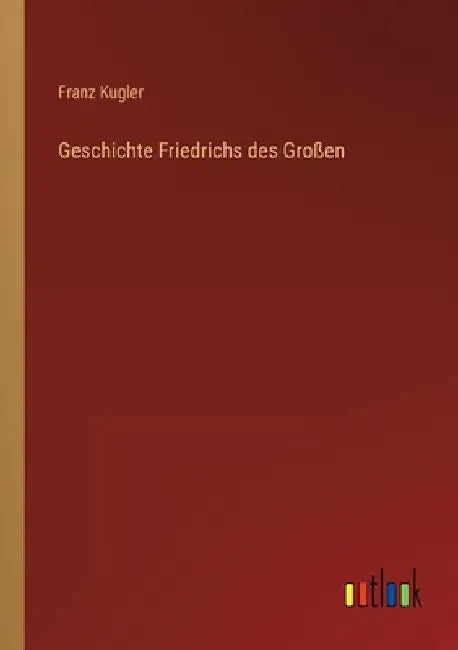 Geschichte Friedrichs des Großen by Kugler, Franz