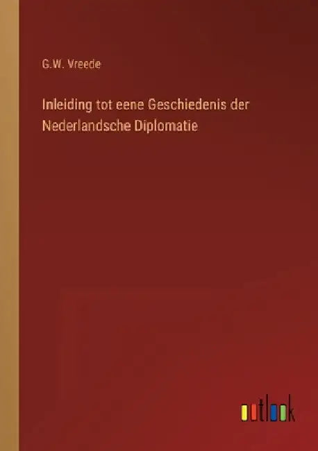Inleiding tot eene Geschiedenis der Nederlandsche Diplomatie by Vreede, G. W.
