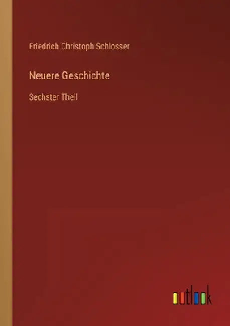 Neuere Geschichte: Sechster Theil by Schlosser, Friedrich Christoph