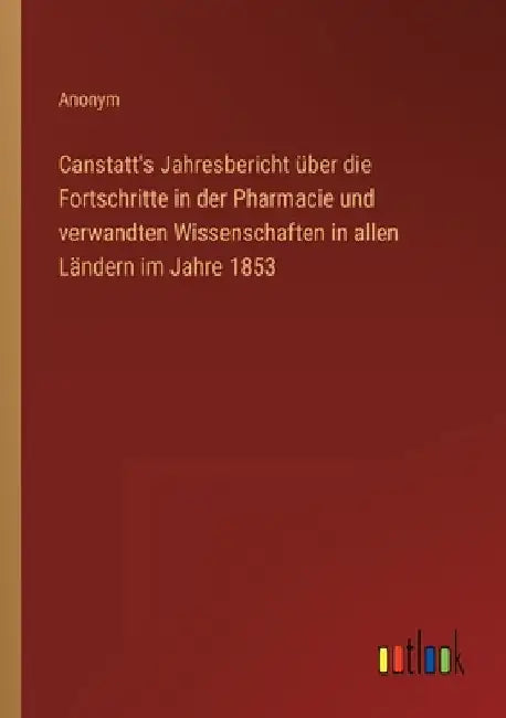 Canstatt's Jahresbericht über die Fortschritte in der Pharmacie und verwandten Wissenschaften in allen Ländern im Jahre 1853 by Anonym