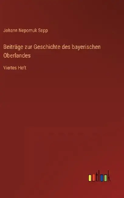 Beiträge zur Geschichte des bayerischen Oberlandes: Viertes Heft by Johann Nepomuk Sepp