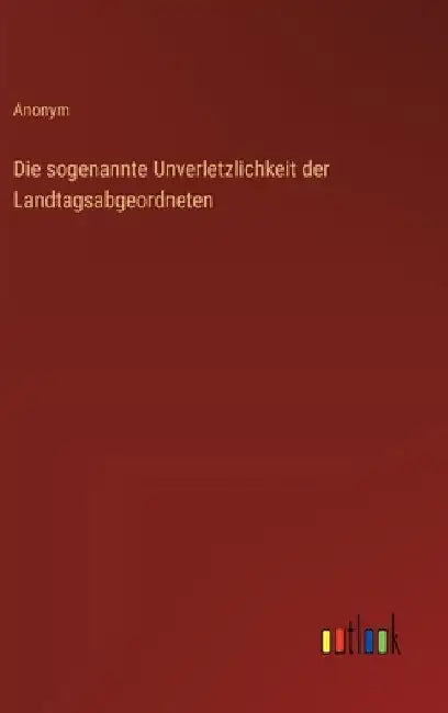 Die sogenannte Unverletzlichkeit der Landtagsabgeordneten by Anonym