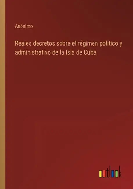 Reales decretos sobre el régimen político y administrativo de la Isla de Cuba by Anónimo