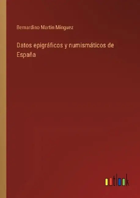 Datos epigráficos y numismáticos de España by Bernardino Martín Mínguez