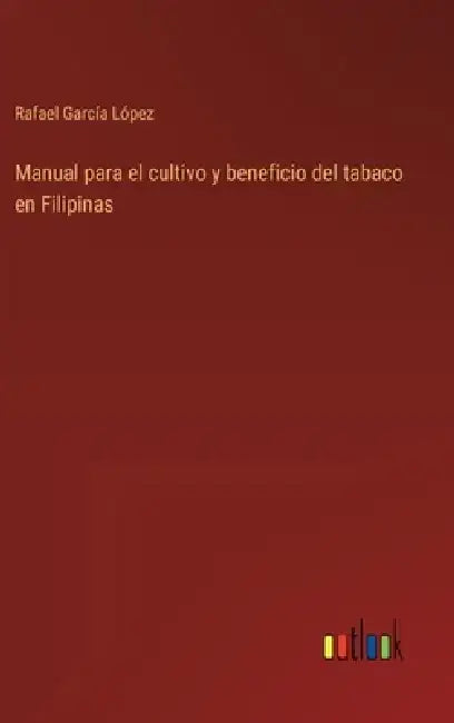 Manual para el cultivo y beneficio del tabaco en Filipinas by Rafael García López