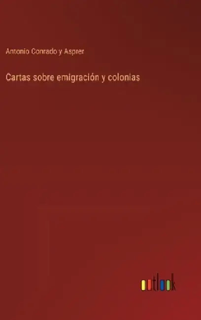 Cartas sobre emigración y colonias by Antonio Conrado Y. Asprer