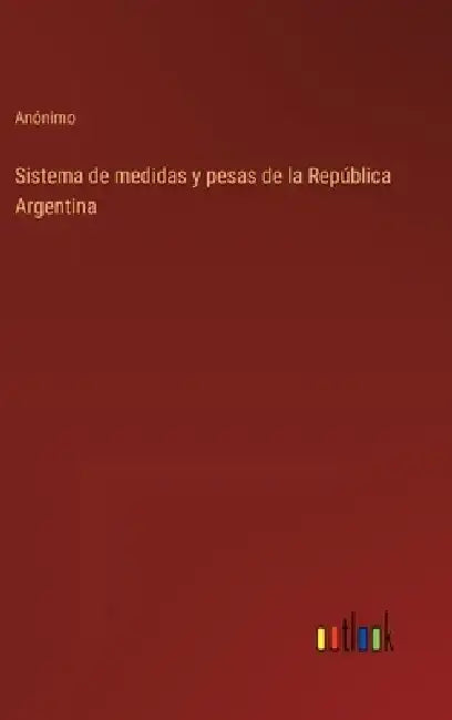 Sistema de medidas y pesas de la República Argentina by Anónimo