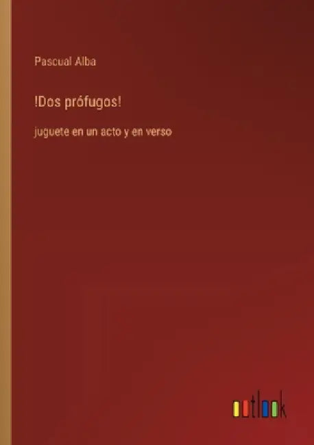 !Dos prófugos!: juguete en un acto y en verso by Pascual Alba