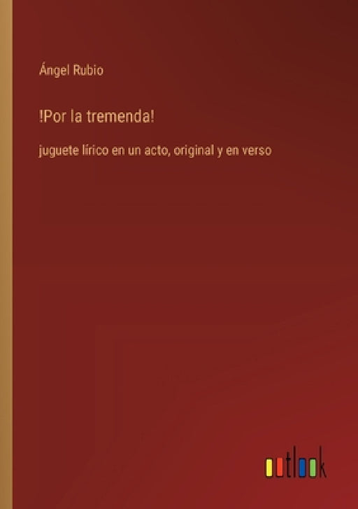 !Por la tremenda!: juguete lírico en un acto, original y en verso by Ángel Rubio