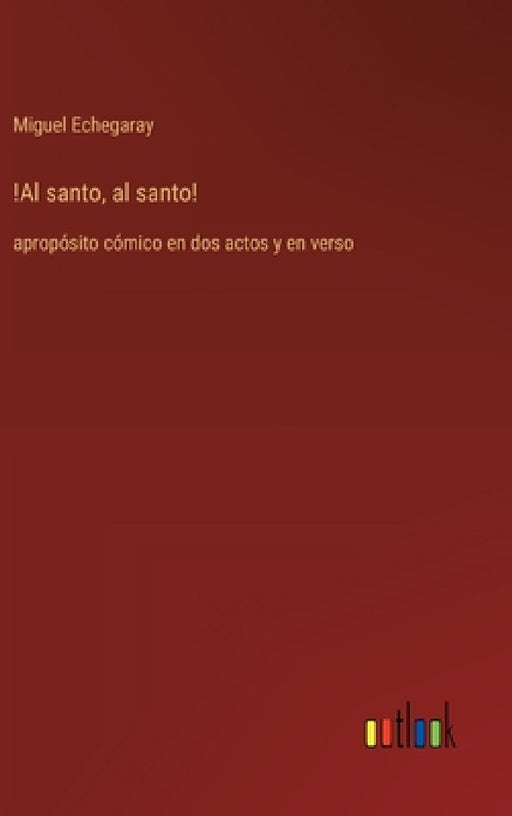!Al santo, al santo!: apropósito cómico en dos actos y en verso by Miguel Echegaray