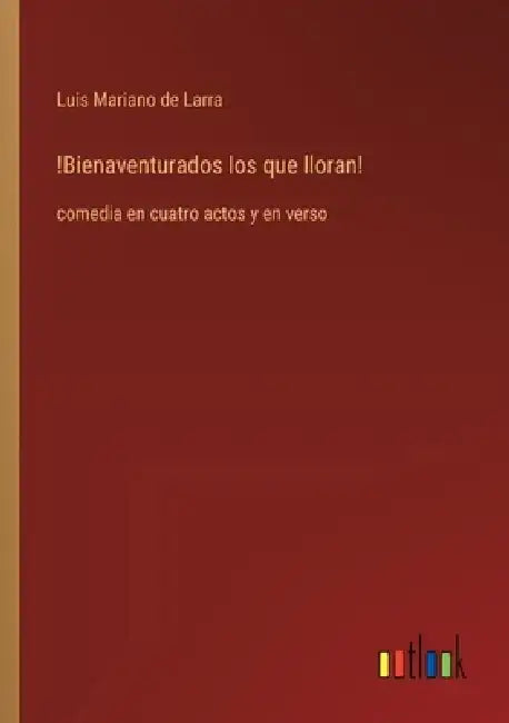 !Bienaventurados los que lloran!: comedia en cuatro actos y en verso by Luis Mariano De Larra