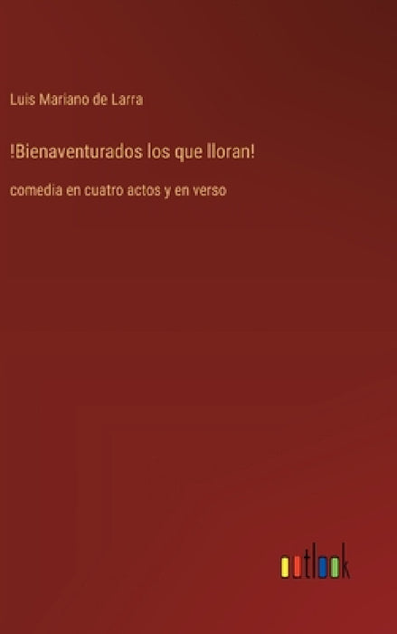 !Bienaventurados los que lloran!: comedia en cuatro actos y en verso by Luis Mariano De Larra