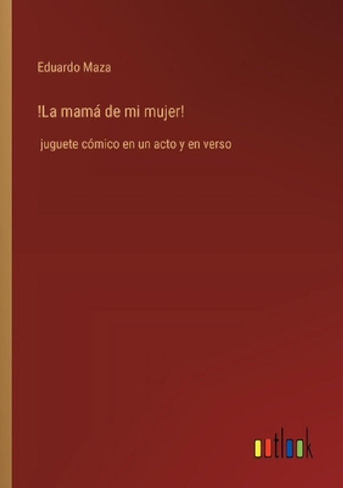 !La mamá de mi mujer!: juguete cómico en un acto y en verso by Eduardo Maza