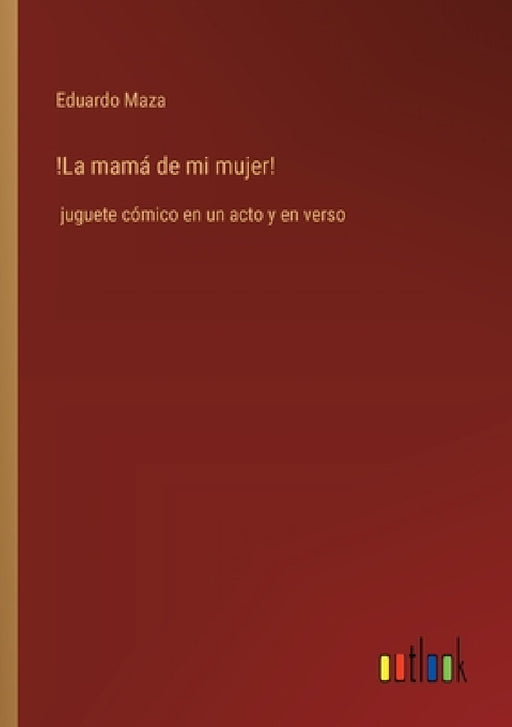 !La mamá de mi mujer!: juguete cómico en un acto y en verso by Eduardo Maza