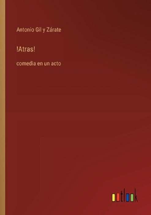 !Atras!: comedia en un acto by Antonio Gil Y. Zárate