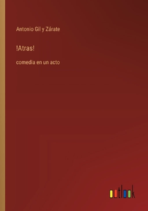 !Atras!: comedia en un acto by Antonio Gil Y. Zárate