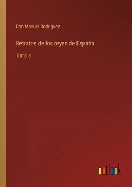 Retratos de los reyes de España: Tomo 3 by Rodriguez, Don Manuel