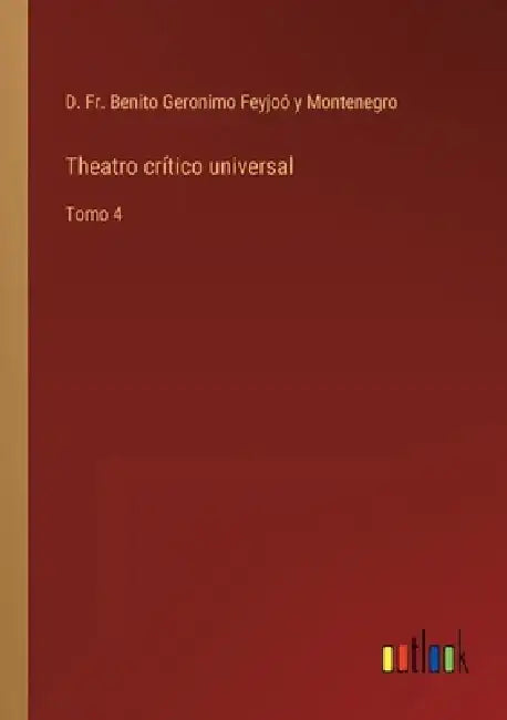 Theatro crítico universal: Tomo 4 by D Fr B G Feyjoó Y Montenegro