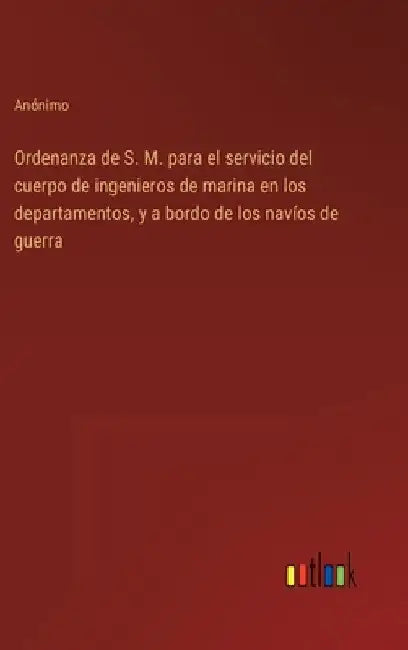 Ordenanza de S. M. para el servicio del cuerpo de ingenieros de marina en los departamentos, y a bordo de los navíos de guerra by Anónimo