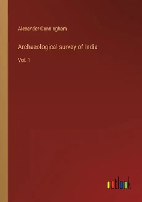 Archaeological survey of India: Vol. 1 by Alexander Cunningham