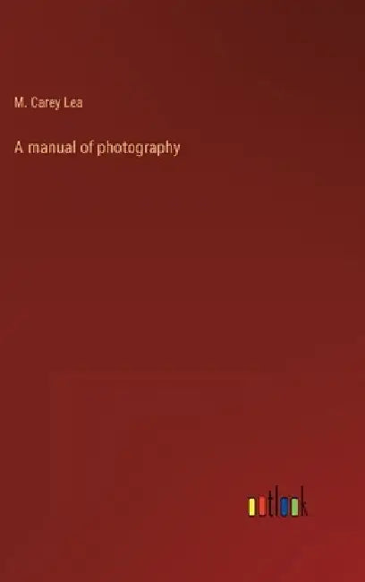 A manual of photography by M. Carey Lea