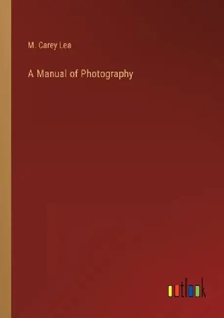A Manual of Photography by M. Carey Lea
