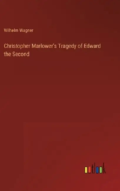 Christopher Marlower's Tragedy of Edward the Second by Wilhelm Wagner