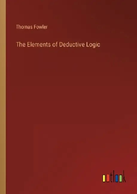 The Elements of Deductive Logic by Thomas Fowler