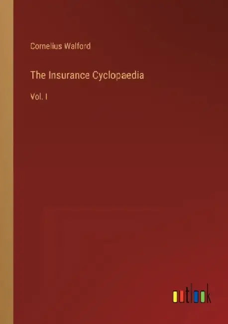 The Insurance Cyclopaedia: Vol. I by Cornelius Walford