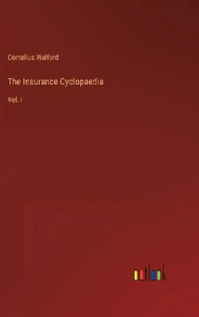 The Insurance Cyclopaedia: Vol. I by Cornelius Walford
