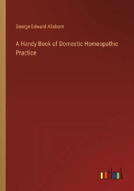 A Handy Book of Domestic Homeopathic Practice by George Edward Allshorn