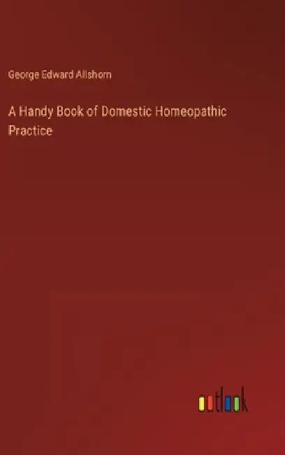 A Handy Book of Domestic Homeopathic Practice by George Edward Allshorn