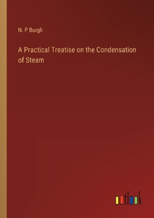 A Practical Treatise on the Condensation of Steam by N. P. Burgh