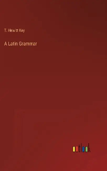 A Latin Grammar by T. Hewitt Key