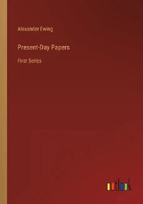 Present-Day Papers: First Series by Alexander Ewing
