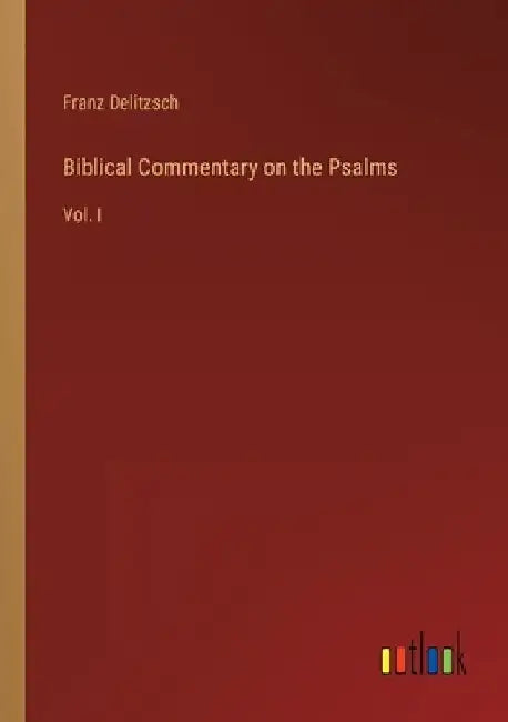 Biblical Commentary on the Psalms: Vol. I by Franz Delitzsch