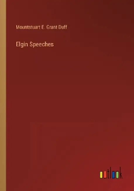 Elgin Speeches by Mountstuart E. Grant Duff