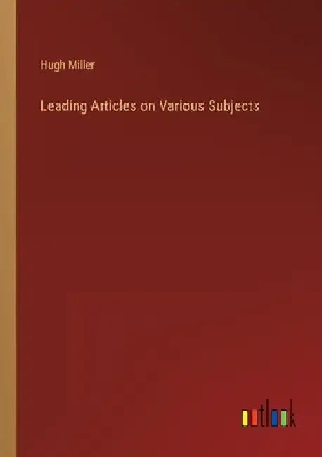 Leading Articles on Various Subjects by Hugh Miller