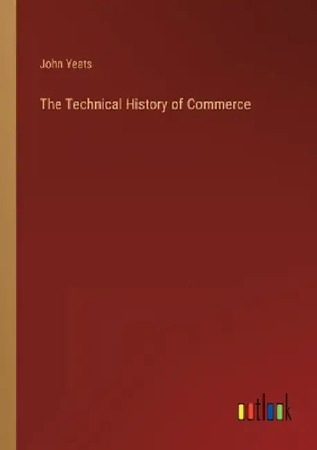 The Technical History of Commerce by John Yeats