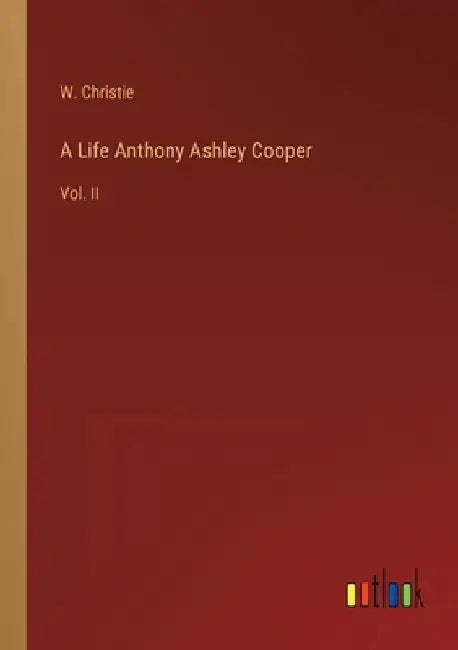 A Life Anthony Ashley Cooper: Vol. II by W. Christie
