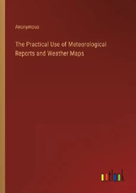 The Practical Use of Meteorological Reports and Weather Maps by Anonymous