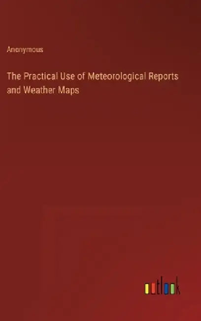 The Practical Use of Meteorological Reports and Weather Maps by Anonymous