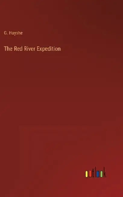 The Red River Expedition by G. Huyshe