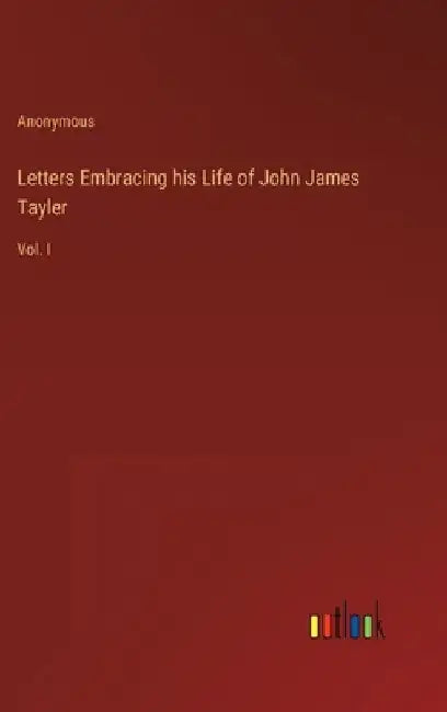 Letters Embracing his Life of John James Tayler: Vol. I by Anonymous